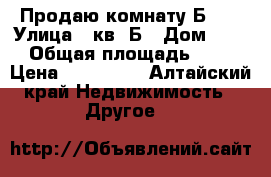 Продаю комнату Б 33 › Улица ­ кв. Б › Дом ­ 33 › Общая площадь ­ 18 › Цена ­ 350 000 - Алтайский край Недвижимость » Другое   